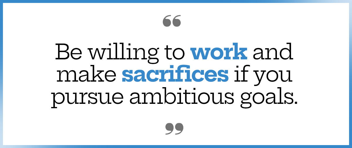 Be willing to work and make sacrifices