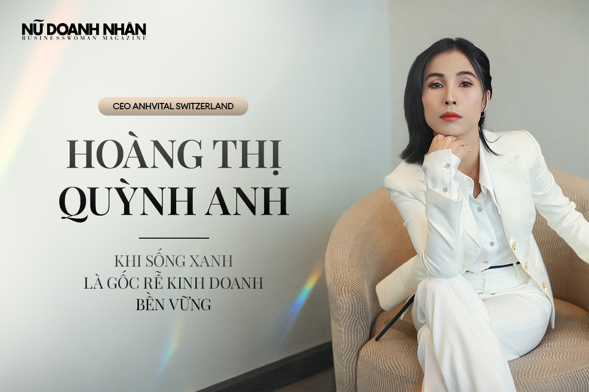 Hoàng Thị Quỳnh Anh, CEO Anhvital Switzerland chia sẻ về triết lý kinh doanh